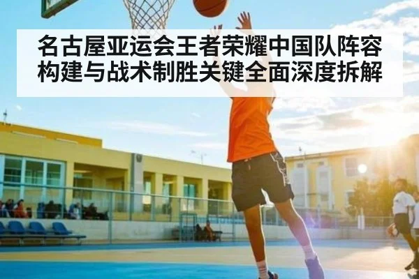 名古屋亚运会王者荣耀中国队阵容构建与战术制胜关键全面深度拆解
