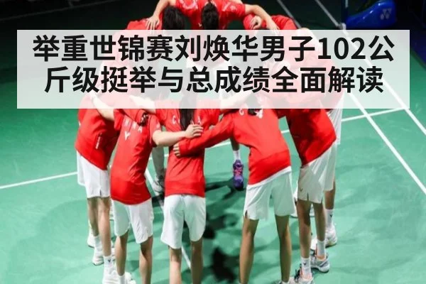 举重世锦赛刘焕华男子102公斤级挺举与总成绩全面解读
