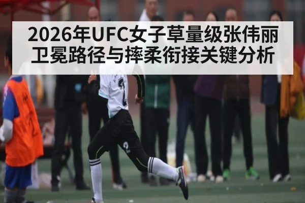 2026年UFC女子草量级张伟丽卫冕路径与摔柔衔接关键分析