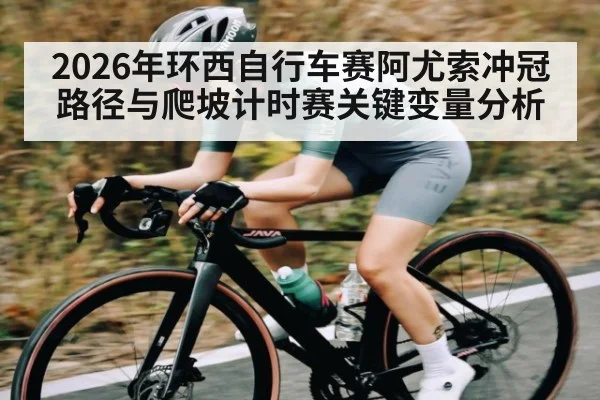 2026年环西自行车赛阿尤索冲冠路径与爬坡计时赛关键变量分析